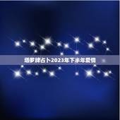 塔罗牌占卜2023年下半年爱情，塔罗占卜：在未来半年里，你们的爱情会有