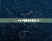 2022年5月苏珊米勒运势，苏珊米勒2015年5月运势巨蟹座最新更新
