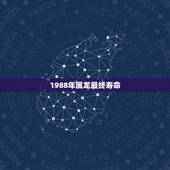 1988年属龙最终寿命，属龙(1988年)今年命运如何