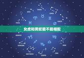 女虎和男蛇能不能相配，属虎和属蛇的夫妻结局