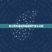 老公有外遇起诉离婚财产怎么分割，丈夫出轨还起诉离婚，财产怎么分配？
