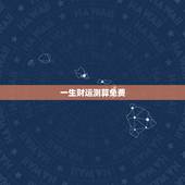 一生财运测算免费，八字算命能算出一生财运吗？
