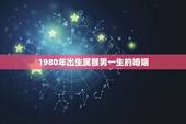 1980年出生属猴男一生的婚姻，1980属猴的一生婚姻