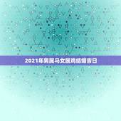 2021年男属马女属鸡结婚吉日，老黄历男属马女属鸡结婚吉月份