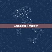 67年羊配什么生肖更好，67属羊一生有几次婚姻