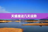 天蝎座这几天运势，天蝎座最近运势怎样？
