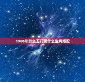 1986年什么五行属什么生肖婚配，1986年属虎和什么属相最配