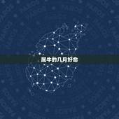 属牛的几月好命，属虎的几月好命
