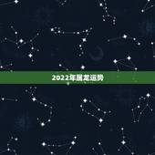 2022年属龙运势，2022年生肖运势排名