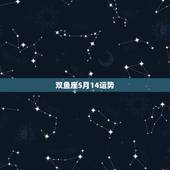 双鱼座5月14运势，双鱼座2015年5月4日运势