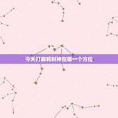 今天打麻将财神在哪一个方位，今天打麻将的财神方位在哪里？打嘛将在那个方