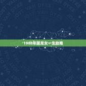 1988年属龙女一生劫难，1976年属龙一生坎