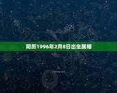 阳历1996年2月8日出生属相，1996年2月8日属什么