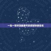 一生一世好运健康平安招财的微信名，表示好运一生的微信名有哪些？