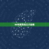 86年属虎的三大劫难，属虎2022年谁都躲不过的劫难？
