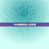 1996属鼠的女人旺夫吗，96年女鼠更佳结婚年龄