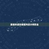 属相羊适合做室内设计师职业，91年属羊女生最适合从事的职业是？