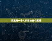 家里有一个人灾难的三个属相，家里不能同时出现的三个属相？