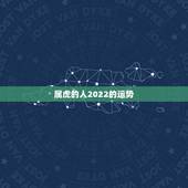 属虎的人2022的运势，2022年属虎的是什么命