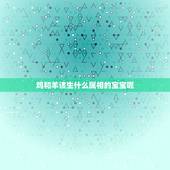 鸡和羊该生什么属相的宝宝呢，男鸡女羊生什么属相的宝宝好？