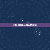 2021年属马的人的运势，2021年属马人的运势及运程？