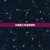 水瓶座八月运势如何，水瓶座八月最后一个星期的运势