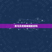 男马女虎婚姻相配好吗，1998年的虎、相配婚姻、配马的可以吗