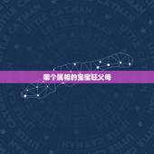 哪个属相的宝宝旺父母，兔宝宝旺哪些生肖父母