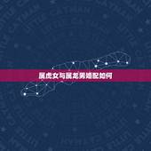 属虎女与属龙男婚配如何，属龙和属虎的相配吗