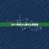 2021年四十七属什么的属相，2021年35岁的属什么生肖？