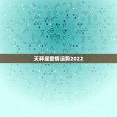 天秤座爱情运势2022，天秤座今年爱情运势