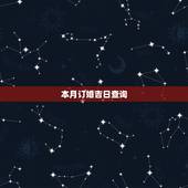 本月订婚吉日查询，订婚结婚吉日查询