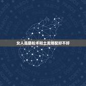 女人是桑松木和土龙婚配好不好，桑松木命和剑锋金命婚配好吗