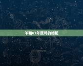 羊和87年属鸡的婚配，87年属兔的和什么属相最配