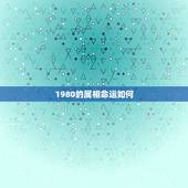 1980的属相命运如何，1980年属猴的人五行是金还是木命