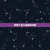 免费十年大运算命详解，免费八字算命大运详解