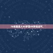 76年属龙人45岁至49岁的运气 属龙最难熬是哪年