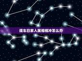 提车日家人属相相冲怎么办，2014提车选了吉日可与属相相冲怎么办