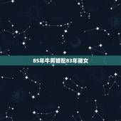 85年牛男婚配83年猪女，1985年牛男和1983年猪女相匹配吗