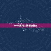 1969属鸡人属相缺什么，1969年属鸡忌什么属相