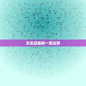 女巫店最新一周运势，女巫店一周的各星座运势是什么？