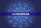 2022每月运势处女座，处女座本月运势查询