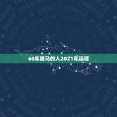 66年属马的人2021年运程，属马的人2021年运势及每月运程怎么样化