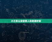 小三怎么安慰男人和老婆吵架，小三怎么安慰男人和老婆吵架有一天，开视频和