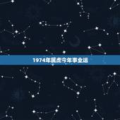 1974年属虎今年事业运，74年属虎的人2017年运程