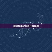 属马属羊父母忌什么属相，属猴的跟属马和属羊的父母好吗？