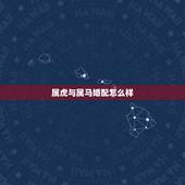 属虎与属马婚配怎么样，属马和属虎相配吗
