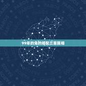 99年的兔的婚配三害属相，1999年出生人婚配兔和什么属相配合