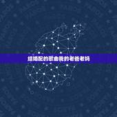 结婚配的歌曲我的老爸老妈，怎么给老爸老妈过结婚纪念日