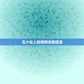 五十女人的招财名微信名，五十岁的女人起什么样的微信名字？